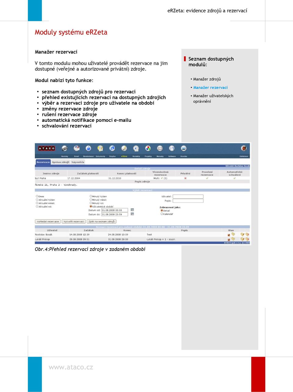 Modul nabízí tyto funkce: seznam dostupných zdrojů pro rezervaci přehled existujících rezervací na dostupných zdrojích výběr a rezervaci zdroje pro