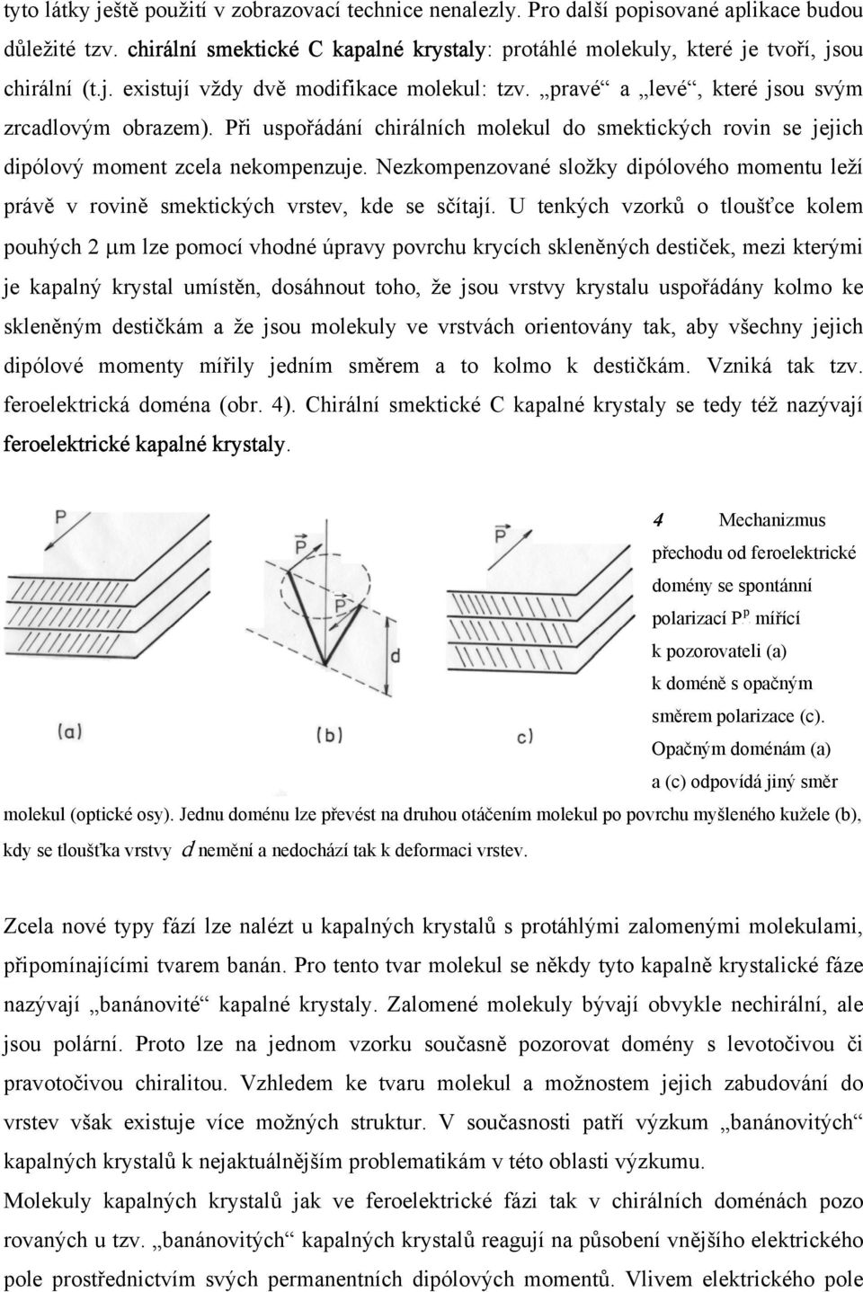 Při uspořádání chirálních molekul do smektických rovin se jejich dipólový moment zcela nekompenzuje. Nezkompenzované složky dipólového momentu leží právě v rovině smektických vrstev, kde se sčítají.