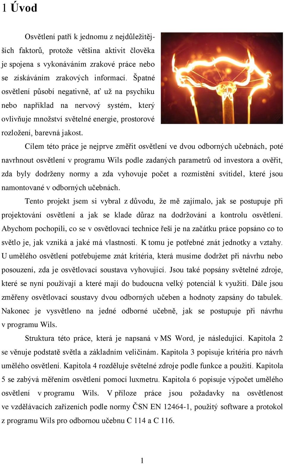 Cílem této práce je nejprve změřit osvětlení ve dvou odborných učebnách, poté navrhnout osvětlení v programu Wils podle zadaných parametrů od investora a ověřit, zda byly dodrženy normy a zda