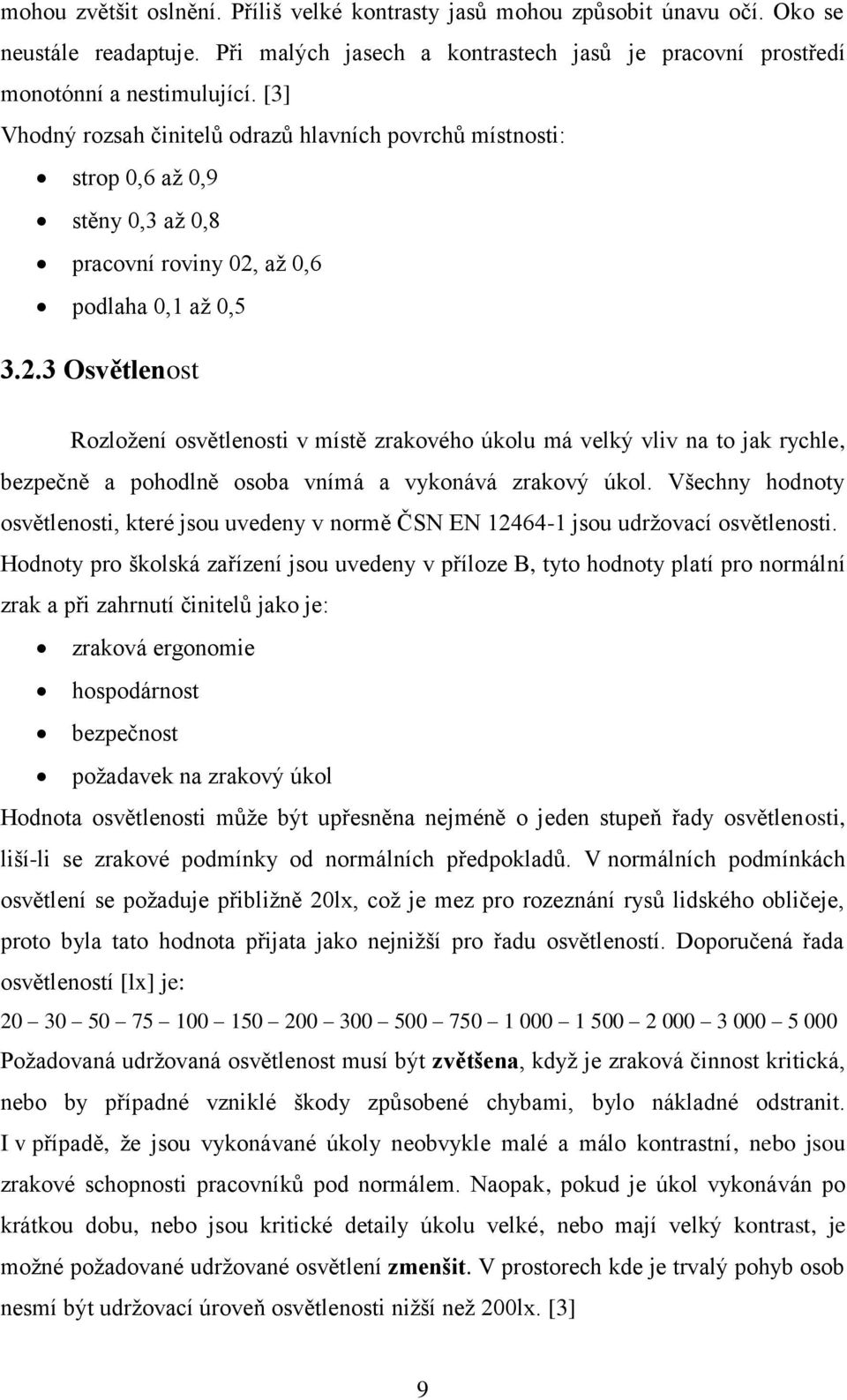 až 0,6 podlaha 0,1 až 0,5 3.2.3 Osvětlenost Rozložení osvětlenosti v místě zrakového úkolu má velký vliv na to jak rychle, bezpečně a pohodlně osoba vnímá a vykonává zrakový úkol.