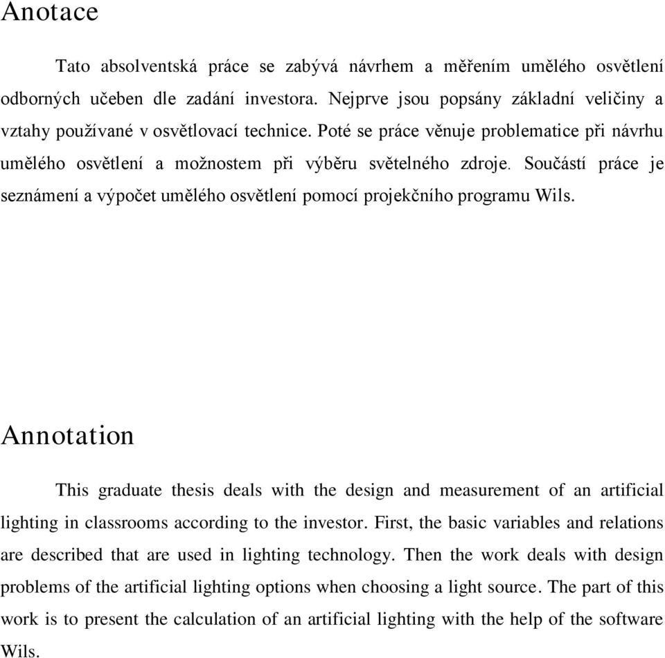 Annotation This graduate thesis deals with the design and measurement of an artificial lighting in classrooms according to the investor.