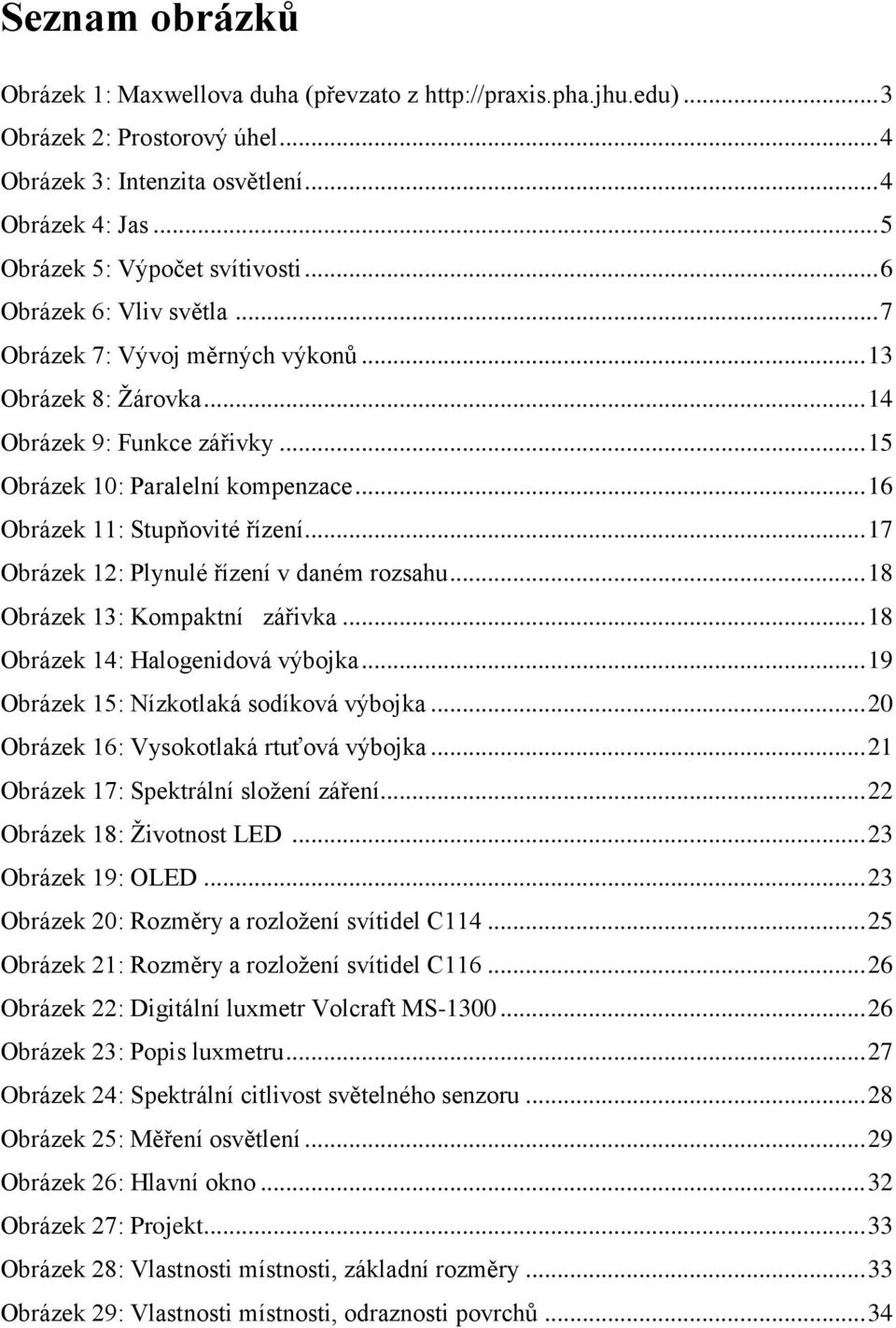 .. 16 Obrázek 11: Stupňovité řízení... 17 Obrázek 12: Plynulé řízení v daném rozsahu... 18 Obrázek 13: Kompaktní zářivka... 18 Obrázek 14: Halogenidová výbojka.