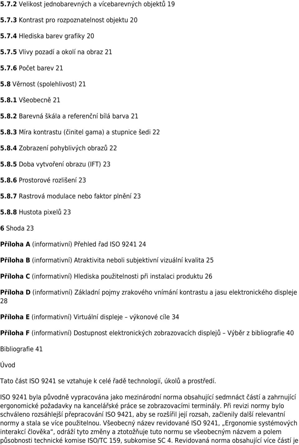 8.6 Prostorové rozlišení 23 5.8.7 Rastrová modulace nebo faktor plnění 23 5.8.8 Hustota pixelů 23 6 Shoda 23 Příloha A (informativní) Přehled řad ISO 9241 24 Příloha B (informativní) Atraktivita