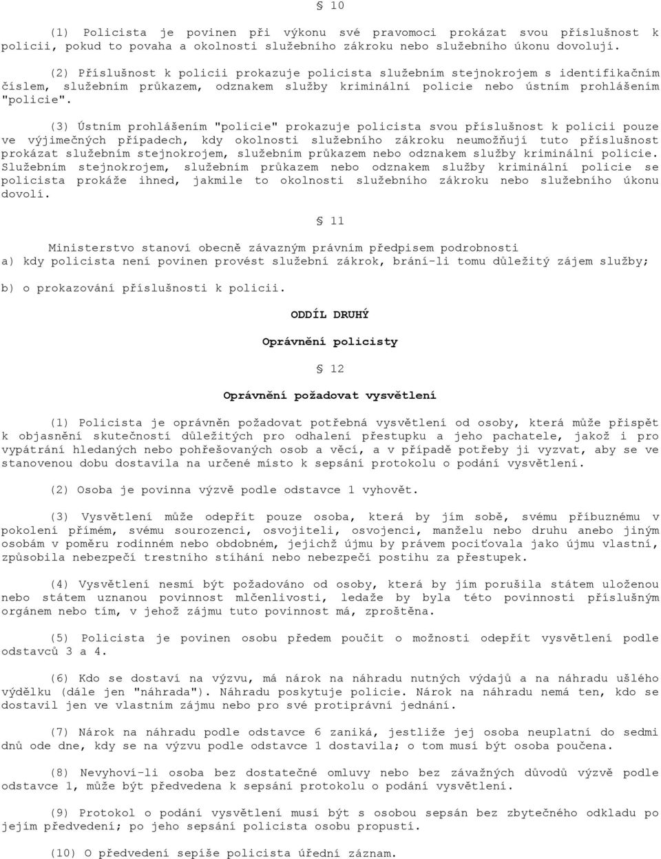 (3) Ústním prohlášením "policie" prokazuje policista svou příslušnost k policii pouze ve výjimečných případech, kdy okolnosti služebního zákroku neumožňují tuto příslušnost prokázat služebním