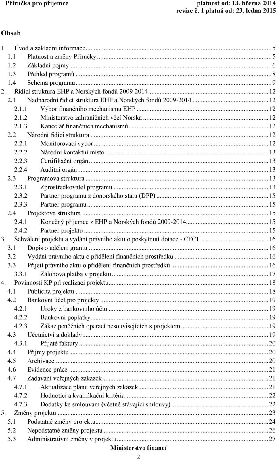 .. 12 2.1.3 Kancelář finančních mechanismů... 12 2.2 Národní řídící struktura... 12 2.2.1 Monitorovací výbor... 12 2.2.2 Národní kontaktní místo... 13 2.2.3 Certifikační orgán... 13 2.2.4 Auditní orgán.