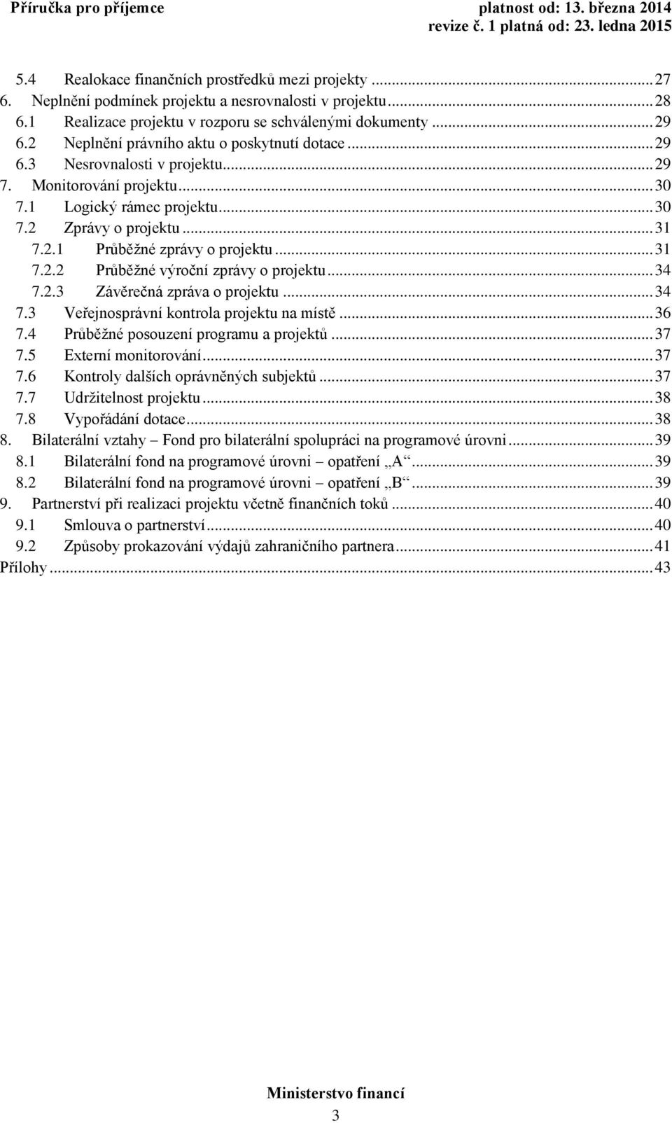 .. 31 7.2.2 Průběžné výroční zprávy o projektu... 34 7.2.3 Závěrečná zpráva o projektu... 34 7.3 Veřejnosprávní kontrola projektu na místě... 36 7.4 Průběžné posouzení programu a projektů... 37 7.