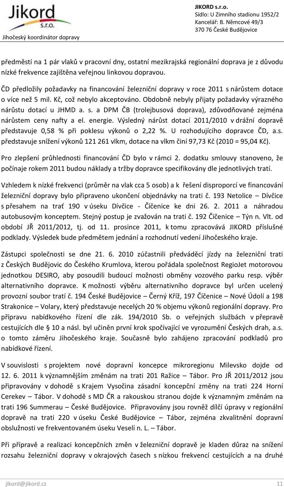 Obdobně nebyly přijaty požadavky výrazného nárůstu dotací u JHMD a. s. a DPM ČB (trolejbusová doprava), zdůvodňované zejména nárůstem ceny nafty a el. energie.