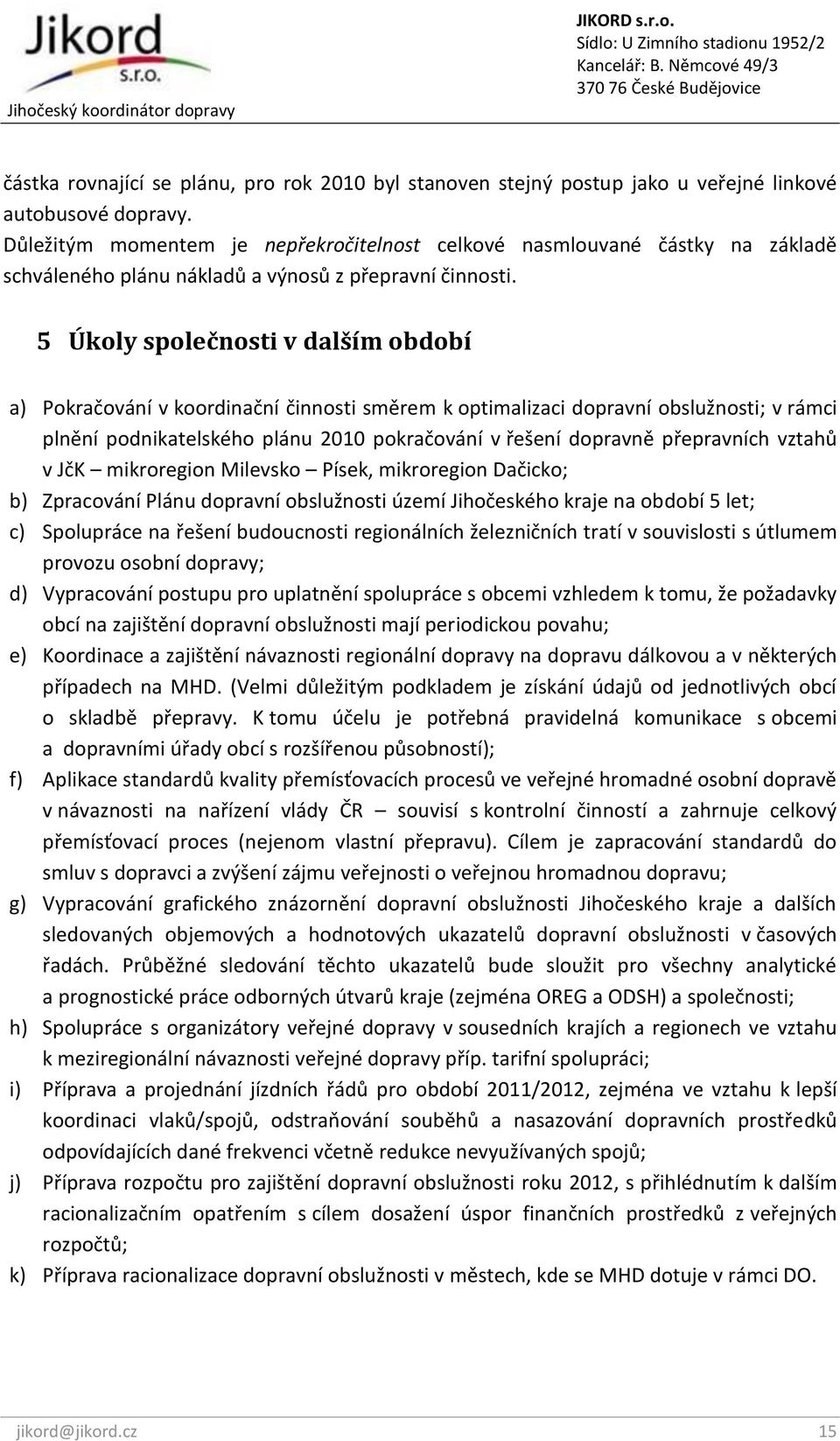 5 Úkoly společnosti v dalším období a) Pokračování v koordinační činnosti směrem k optimalizaci dopravní obslužnosti; v rámci plnění podnikatelského plánu 2010 pokračování v řešení dopravně