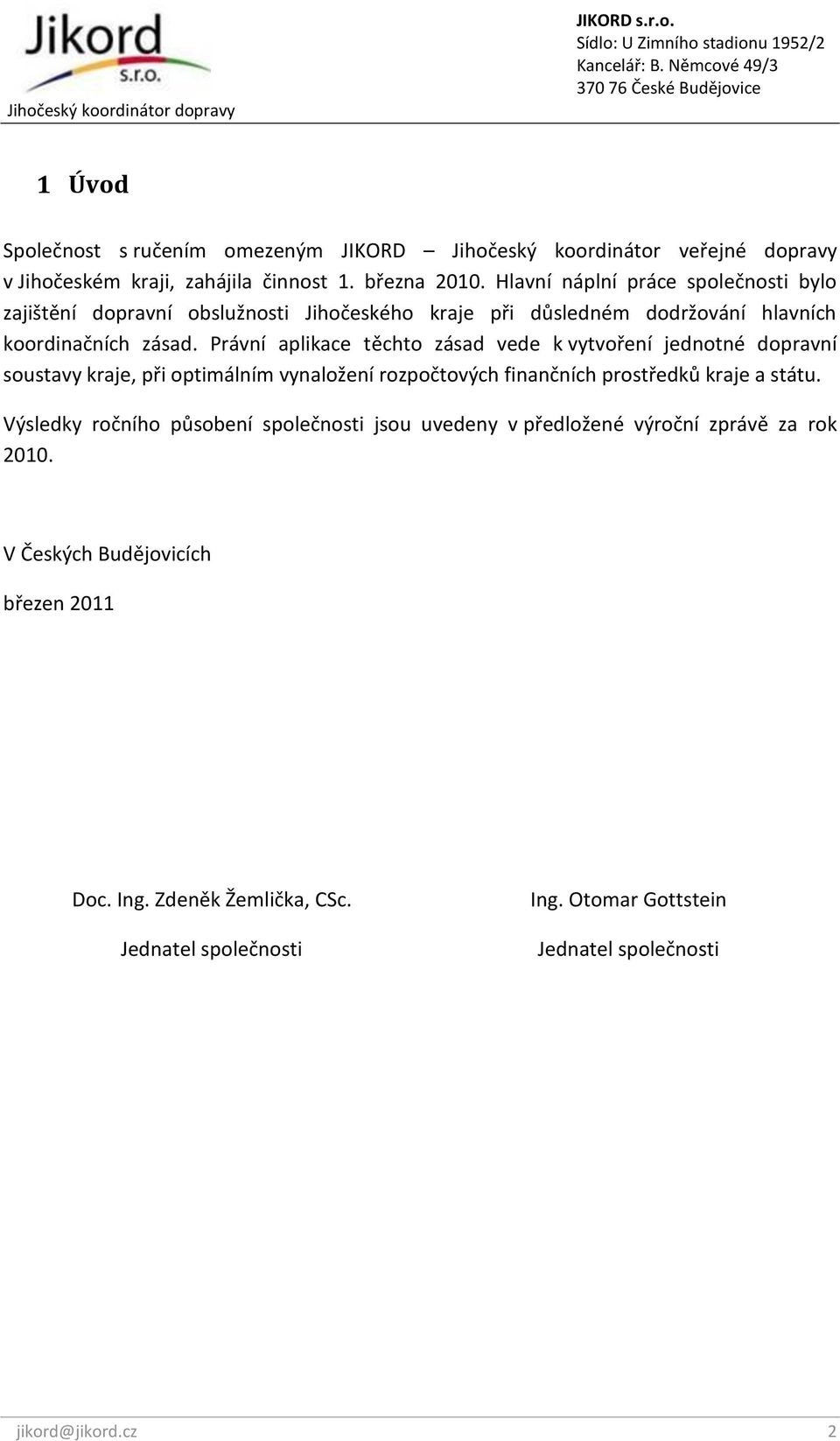 Právní aplikace těchto zásad vede k vytvoření jednotné dopravní soustavy kraje, při optimálním vynaložení rozpočtových finančních prostředků kraje a státu.