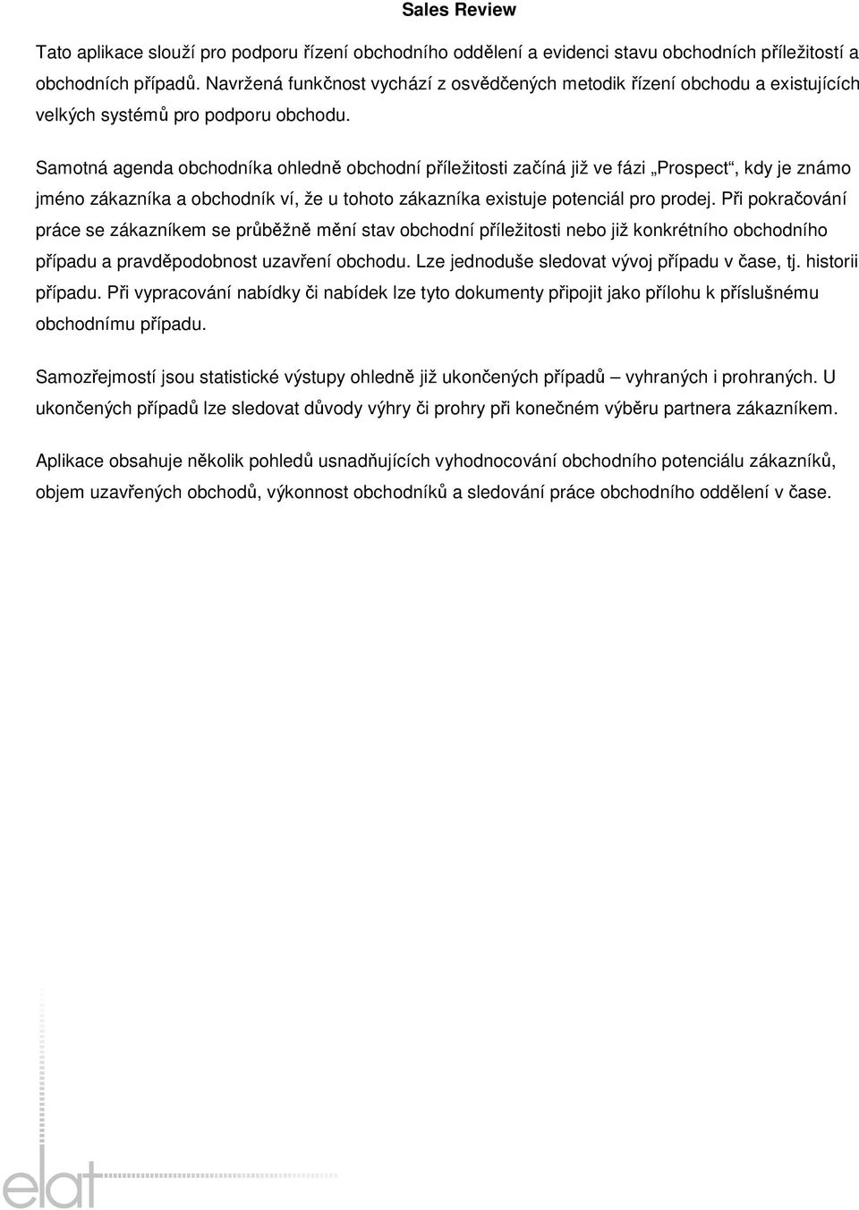 Samotná agenda obchodníka ohledně obchodní příležitosti začíná již ve fázi Prospect, kdy je známo jméno zákazníka a obchodník ví, že u tohoto zákazníka existuje potenciál pro prodej.