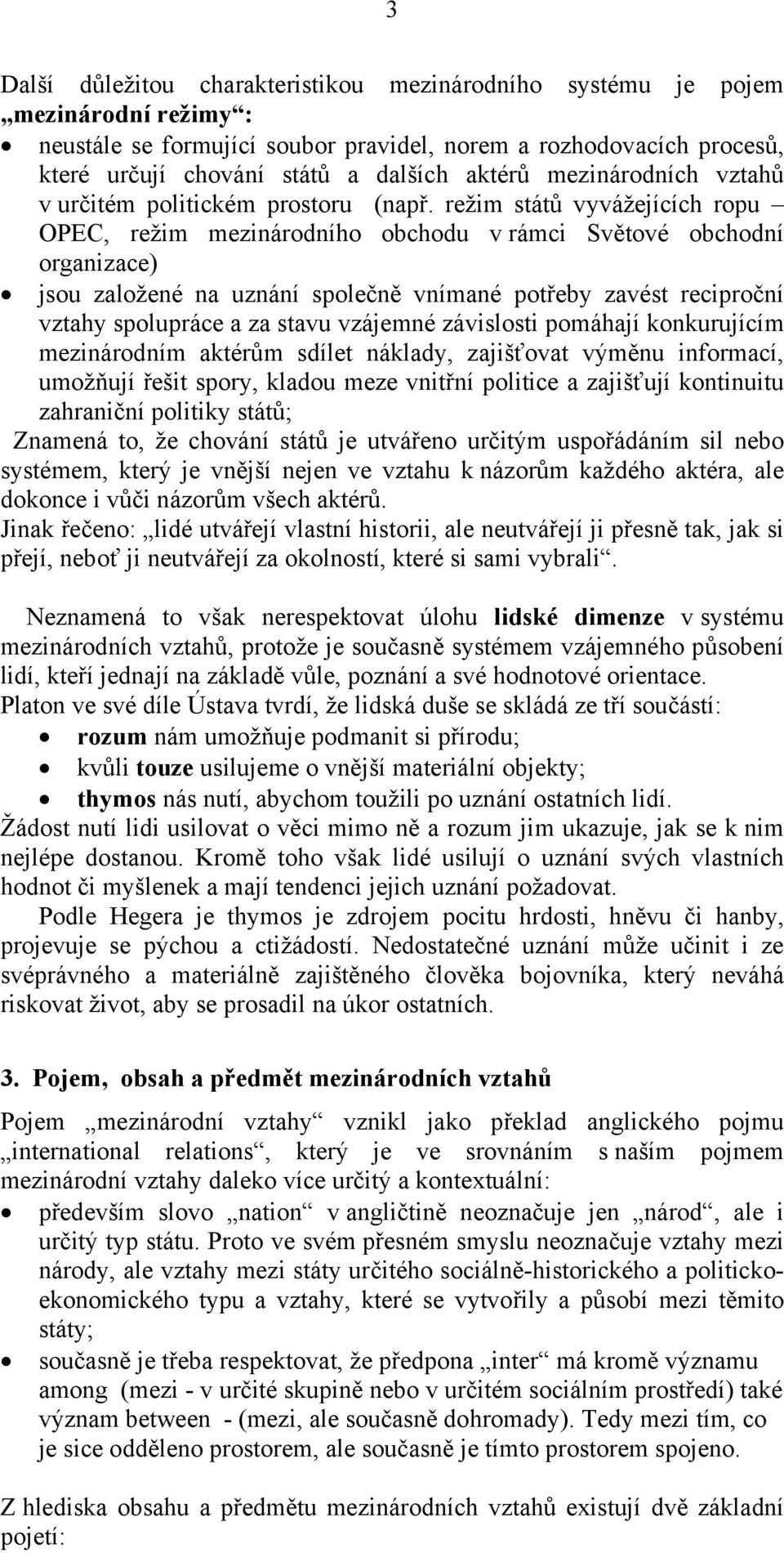 režim států vyvážejících ropu OPEC, režim mezinárodního obchodu v rámci Světové obchodní organizace) jsou založené na uznání společně vnímané potřeby zavést reciproční vztahy spolupráce a za stavu