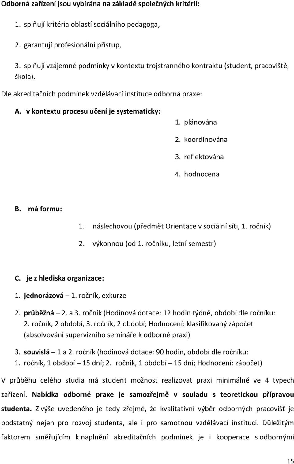 v kontextu procesu učení je systematicky: 1. plánována 2. koordinována 3. reflektována 4. hodnocena B. má formu: 1. náslechovou (předmět Orientace v sociální síti, 1. ročník) 2. výkonnou (od 1.