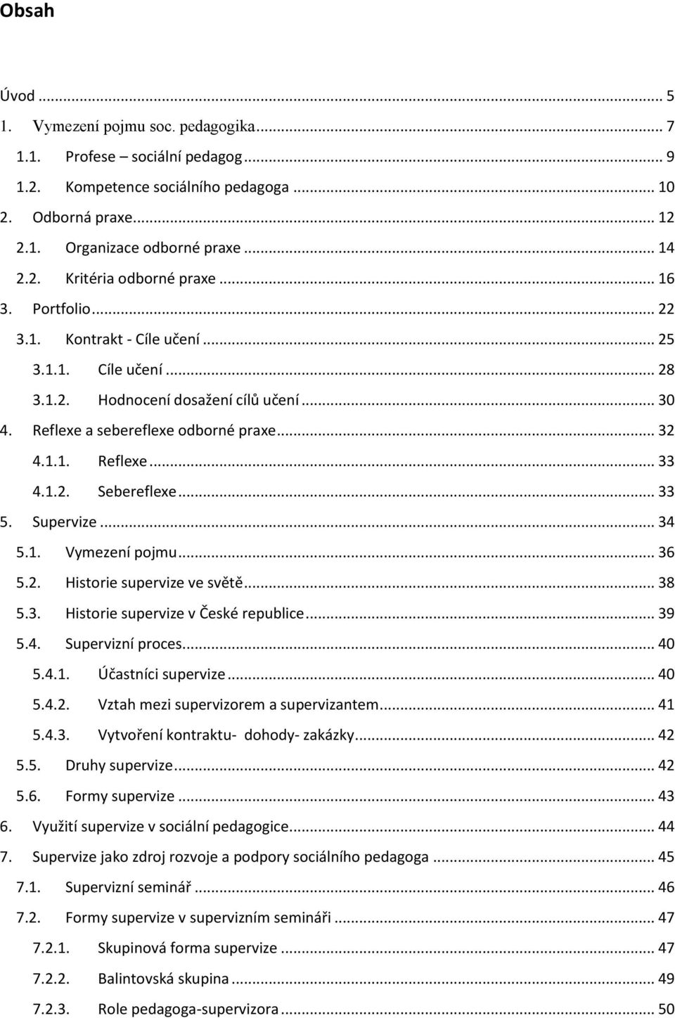 .. 33 5. Supervize... 34 5.1. Vymezení pojmu... 36 5.2. Historie supervize ve světě... 38 5.3. Historie supervize v České republice... 39 5.4. Supervizní proces... 40 5.4.1. Účastníci supervize... 40 5.4.2. Vztah mezi supervizorem a supervizantem.