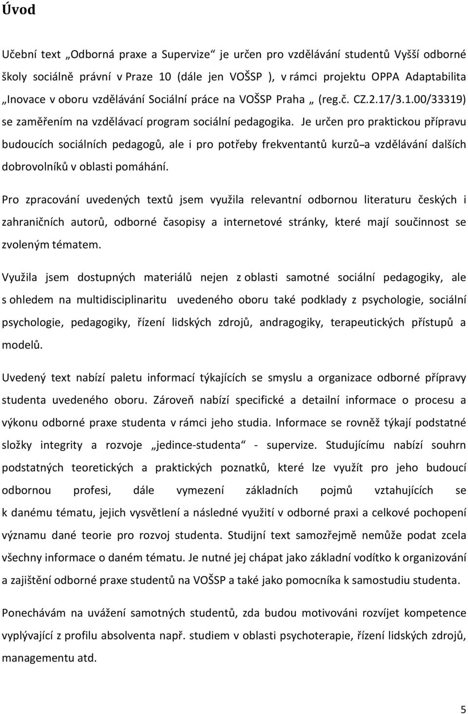 Je určen pro praktickou přípravu budoucích sociálních pedagogů, ale i pro potřeby frekventantů kurzů a vzdělávání dalších dobrovolníků v oblasti pomáhání.