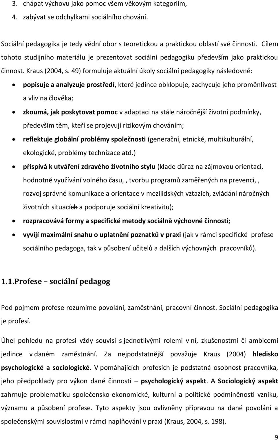 49) formuluje aktuální úkoly sociální pedagogiky následovně: popisuje a analyzuje prostředí, které jedince obklopuje, zachycuje jeho proměnlivost a vliv na člověka; zkoumá, jak poskytovat pomoc v