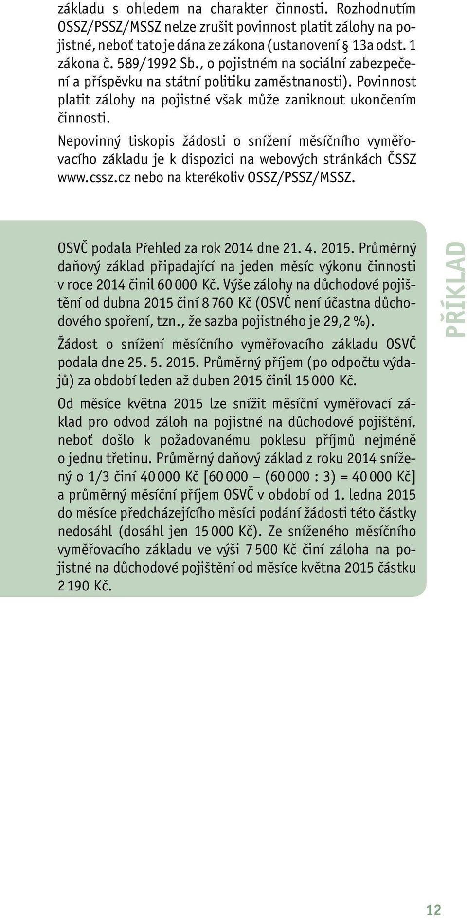 Nepovinný tiskopis žádosti o snížení měsíčního vyměřovacího základu je k dispozici na webových stránkách ČSSZ www.cssz.cz nebo na kterékoliv OSSZ/PSSZ/MSSZ. OSVČ podala Přehled za rok 2014 dne 21. 4.