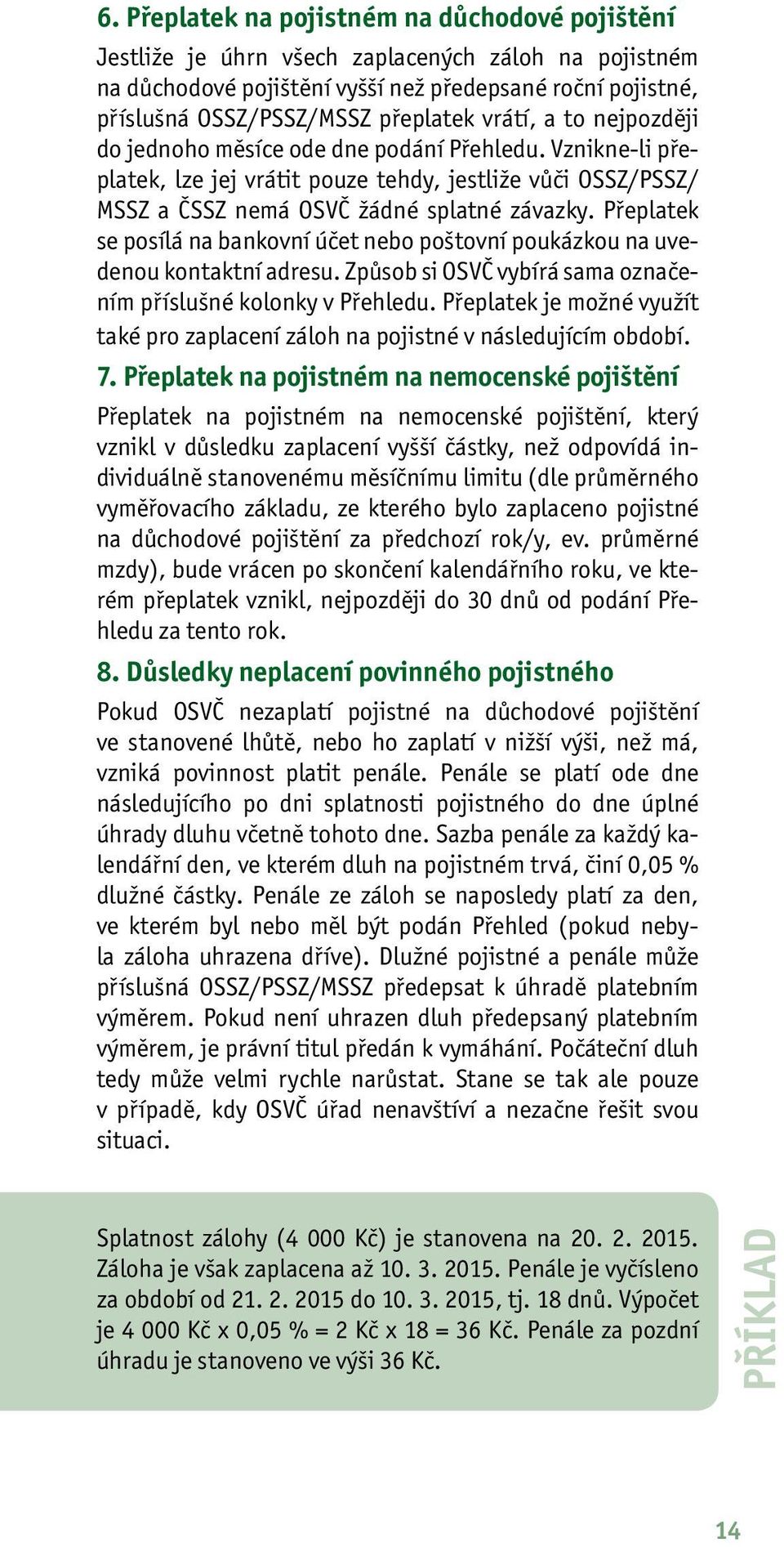 Přeplatek se posílá na bankovní účet nebo poštovní poukázkou na uvedenou kontaktní adresu. Způsob si OSVČ vybírá sama označením příslušné kolonky v Přehledu.