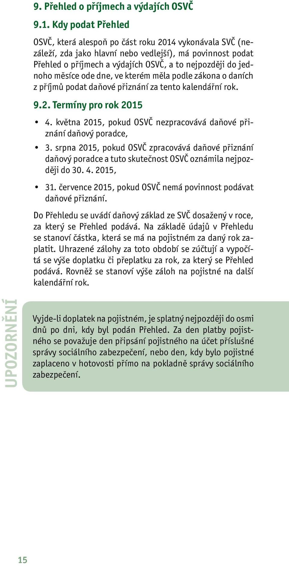 měsíce ode dne, ve kterém měla podle zákona o daních z příjmů podat daňové přiznání za tento kalendářní rok. 9.2. Termíny pro rok 2015 4.