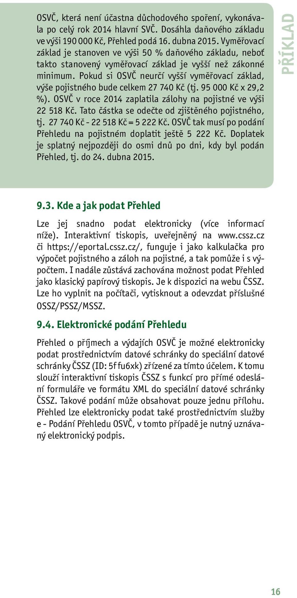 Pokud si OSVČ neurčí vyšší vyměřovací základ, výše pojistného bude celkem 27 740 Kč (tj. 95 000 Kč x 29,2 %). OSVČ v roce 2014 zaplatila zálohy na pojistné ve výši 22 518 Kč.