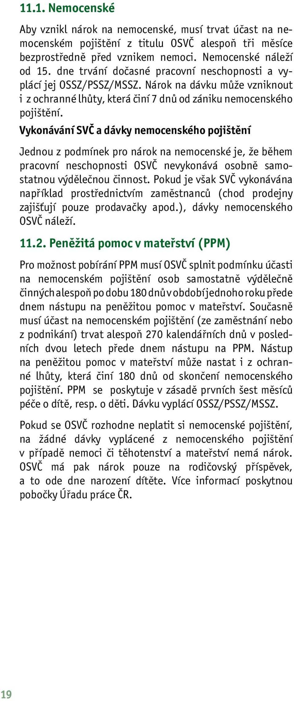 Vykonávání SVČ a dávky nemocenského pojištění Jednou z podmínek pro nárok na nemocenské je, že během pracovní neschopnosti OSVČ nevykonává osobně samostatnou výdělečnou činnost.