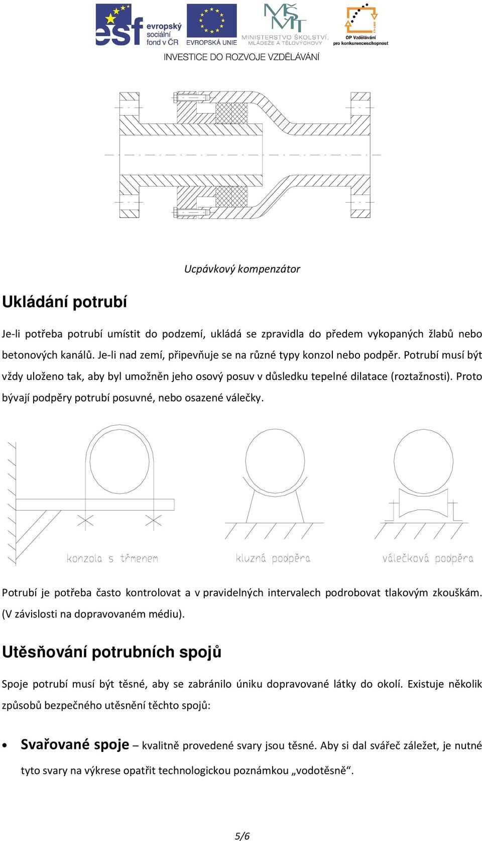 Proto bývají podpěry potrubí posuvné, nebo osazené válečky. Potrubí je potřeba často kontrolovat a v pravidelných intervalech podrobovat tlakovým zkouškám. (V závislosti na dopravovaném médiu).