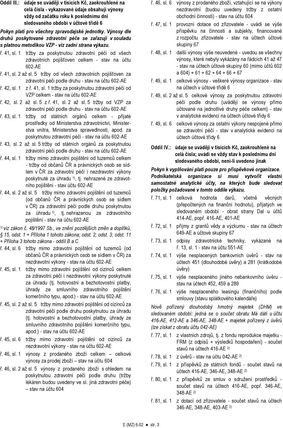 zpravodajské jednotky. Výnosy dle druhů poskytované zdravotní péče se zařazují v souladu s platnou metodikou VZP - viz zadní strana výkazu. ř. 41, sl.