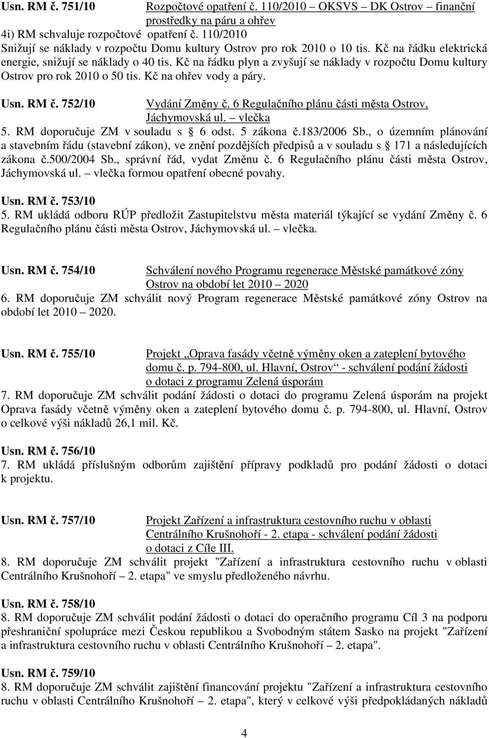 Kč na řádku plyn a zvyšují se náklady v rozpočtu Domu kultury Ostrov pro rok 2010 o 50 tis. Kč na ohřev vody a páry. Usn. RM č. 752/10 Vydání Změny č.