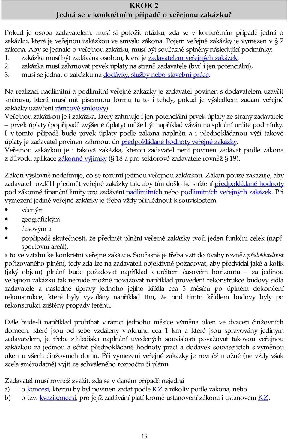 zakázka musí být zadávána osobou, která je zadavatelem veřejných zakázek, 2. zakázka musí zahrnovat prvek úplaty na straně zadavatele (byť i jen potenciální), 3.