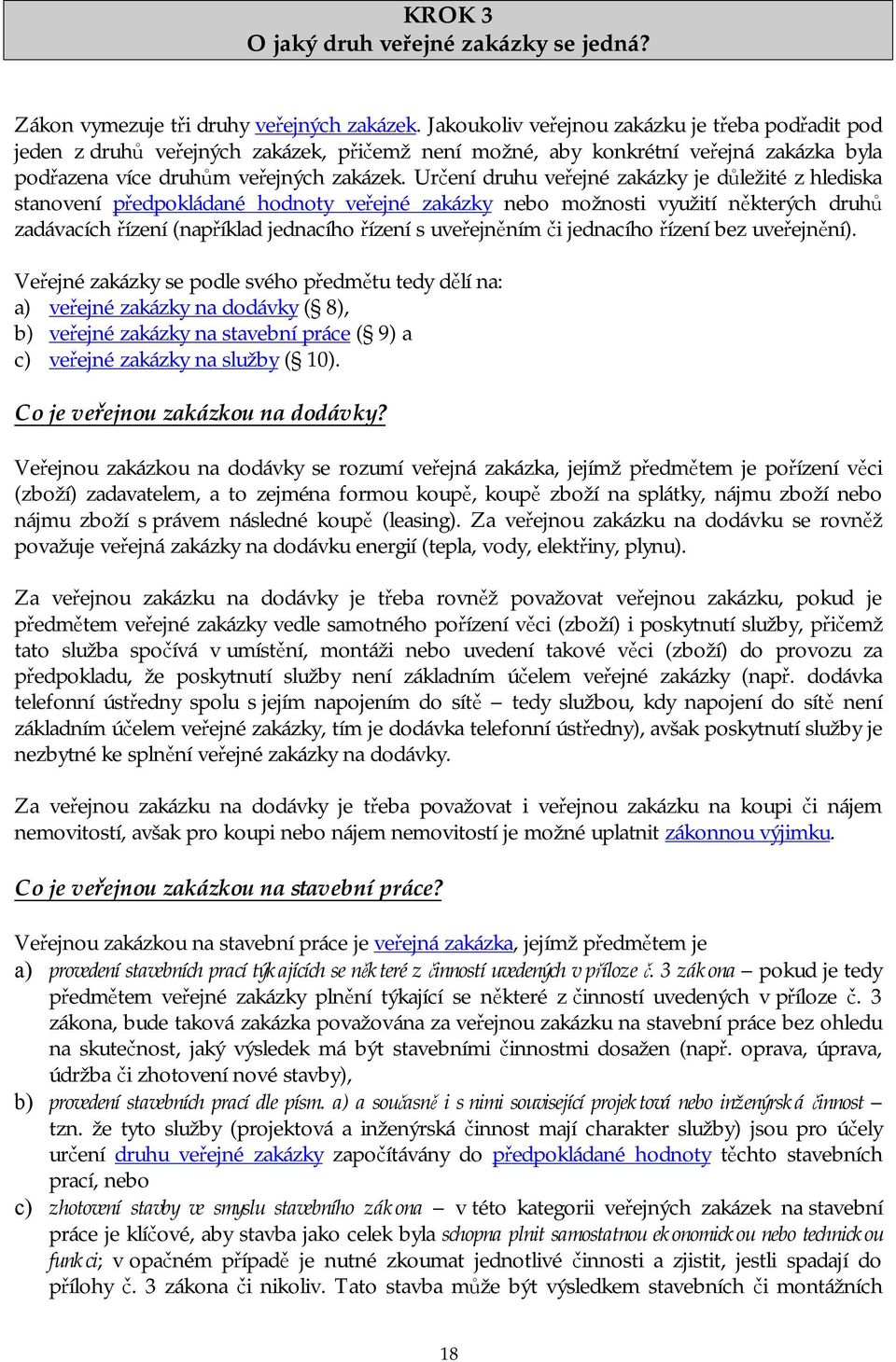 Určení druhu veřejné zakázky je důležité z hlediska stanovení předpokládané hodnoty veřejné zakázky nebo možnosti využití některých druhů zadávacích řízení (například jednacího řízení s uveřejněním