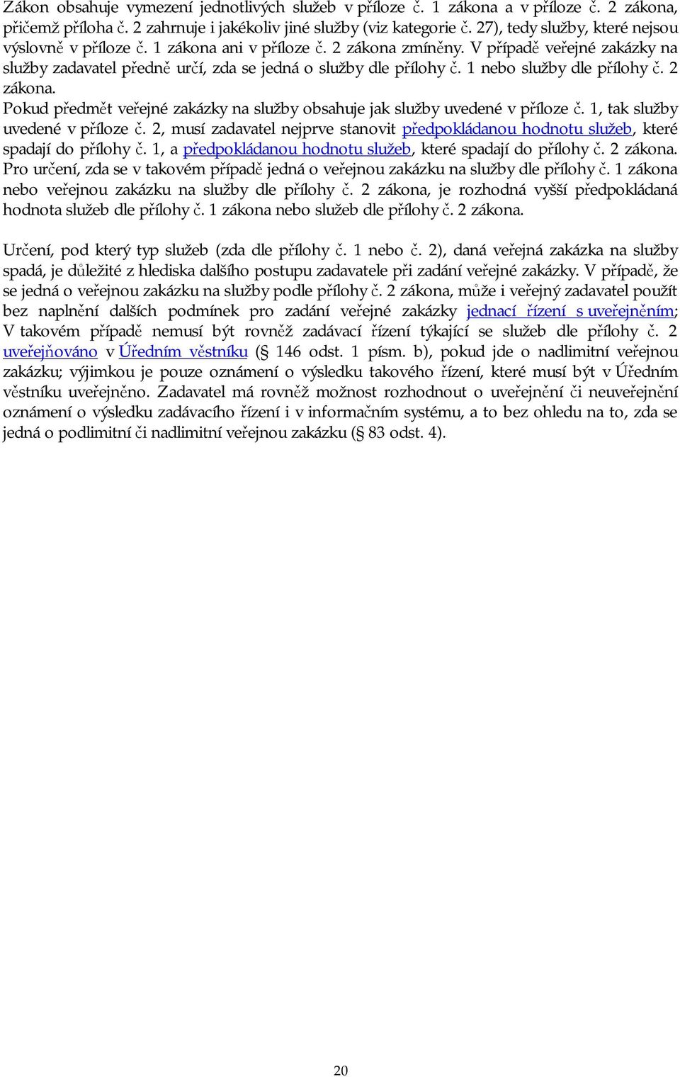 1 nebo služby dle přílohy č. 2 zákona. Pokud předmět veřejné zakázky na služby obsahuje jak služby uvedené v příloze č. 1, tak služby uvedené v příloze č.