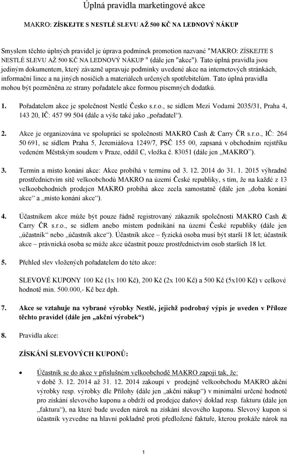Tato úplná pravidla jsou jediným dokumentem, který závazně upravuje podmínky uvedené akce na internetových stránkách, informační lince a na jiných nosičích a materiálech určených spotřebitelům.