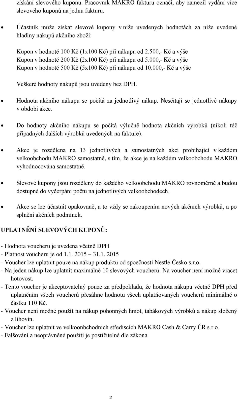 500,- Kč a výše Kupon v hodnotě 200 Kč (2x100 Kč) při nákupu od 5.000,- Kč a výše Kupon v hodnotě 500 Kč (5x100 Kč) při nákupu od 10.000,- Kč a výše Veškeré hodnoty nákupů jsou uvedeny bez DPH.