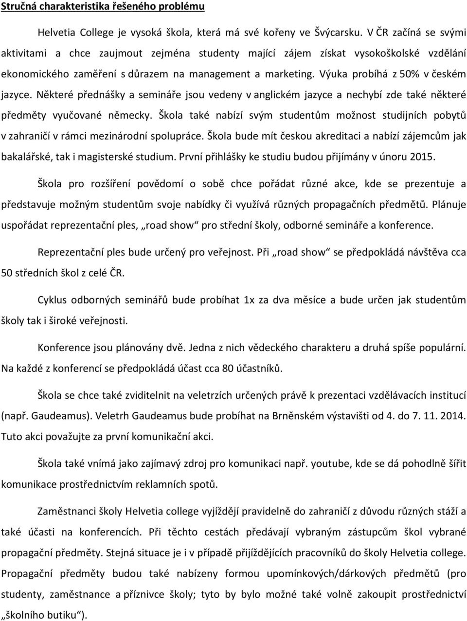 Výuka probíhá z 50% v českém jazyce. Některé přednášky a semináře jsou vedeny v anglickém jazyce a nechybí zde také některé předměty vyučované německy.