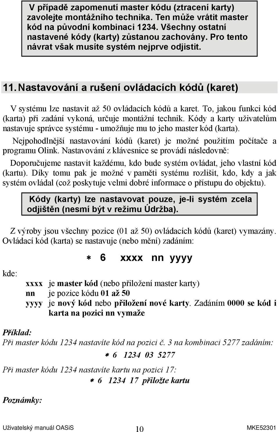 To, jakou funkci kód (karta) při zadání vykoná, určuje montážní technik. Kódy a karty uživatelům nastavuje správce systému - umožňuje mu to jeho master kód (karta).