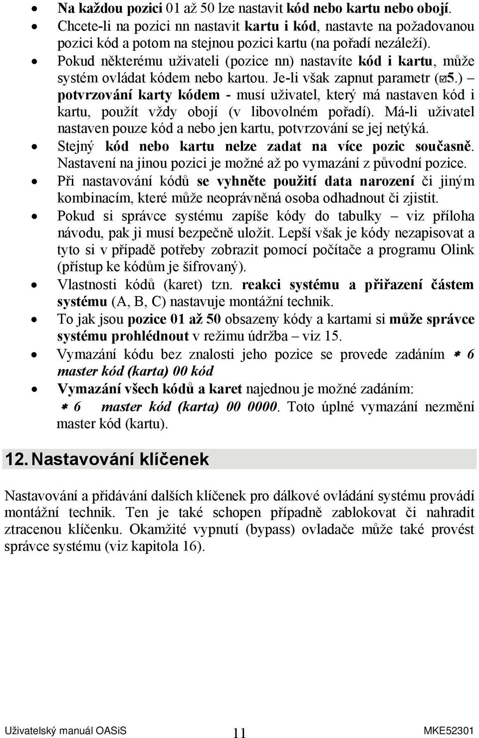 ) potvrzování karty kódem - musí uživatel, který má nastaven kód i kartu, použít vždy obojí (v libovolném pořadí). Má-li uživatel nastaven pouze kód a nebo jen kartu, potvrzování se jej netýká.