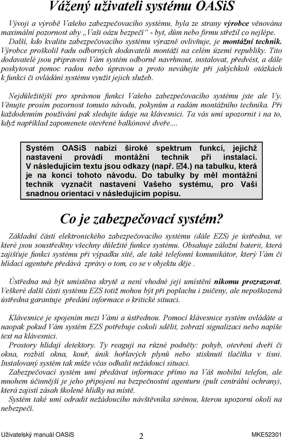 Tito dodavatelé jsou připraveni Vám systém odborně navrhnout, instalovat, předvést, a dále poskytovat pomoc radou nebo úpravou a proto neváhejte při jakýchkoli otázkách k funkci či ovládání systému