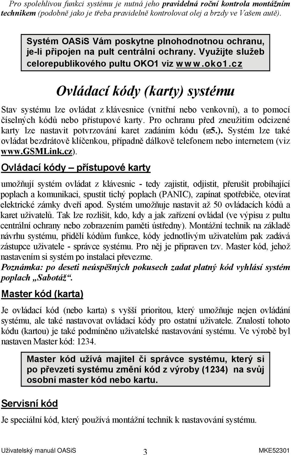 cz Ovládací kódy (karty) systému Stav systému lze ovládat z klávesnice (vnitřní nebo venkovní), a to pomocí číselných kódů nebo přístupové karty.