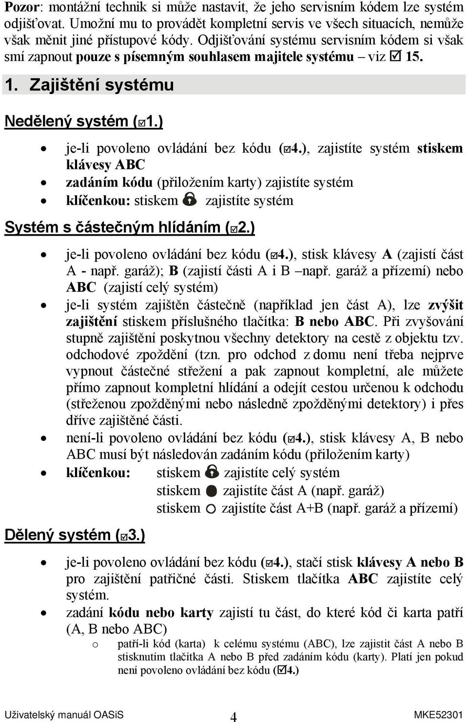 ), zajistíte systém stiskem klávesy ABC zadáním kódu (přiložením karty) zajistíte systém klíčenkou: stiskem zajistíte systém Systém s částečným hlídáním ( 2.) je-li povoleno ovládání bez kódu ( 4.