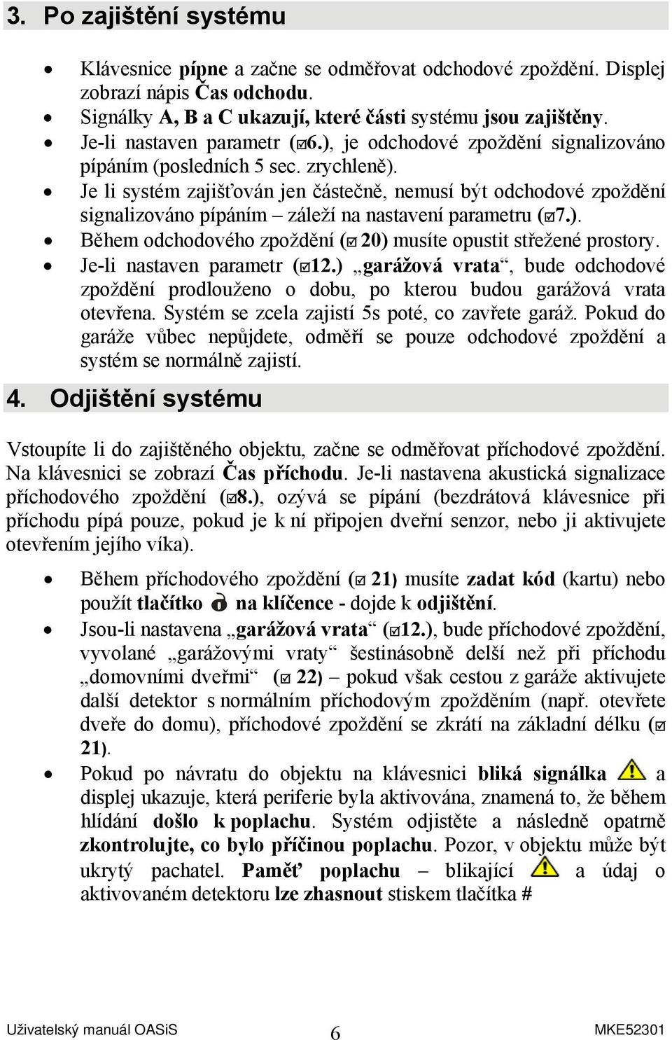 Je li systém zajišťován jen částečně, nemusí být odchodové zpoždění signalizováno pípáním záleží na nastavení parametru ( 7.). Během odchodového zpoždění ( 20) musíte opustit střežené prostory.