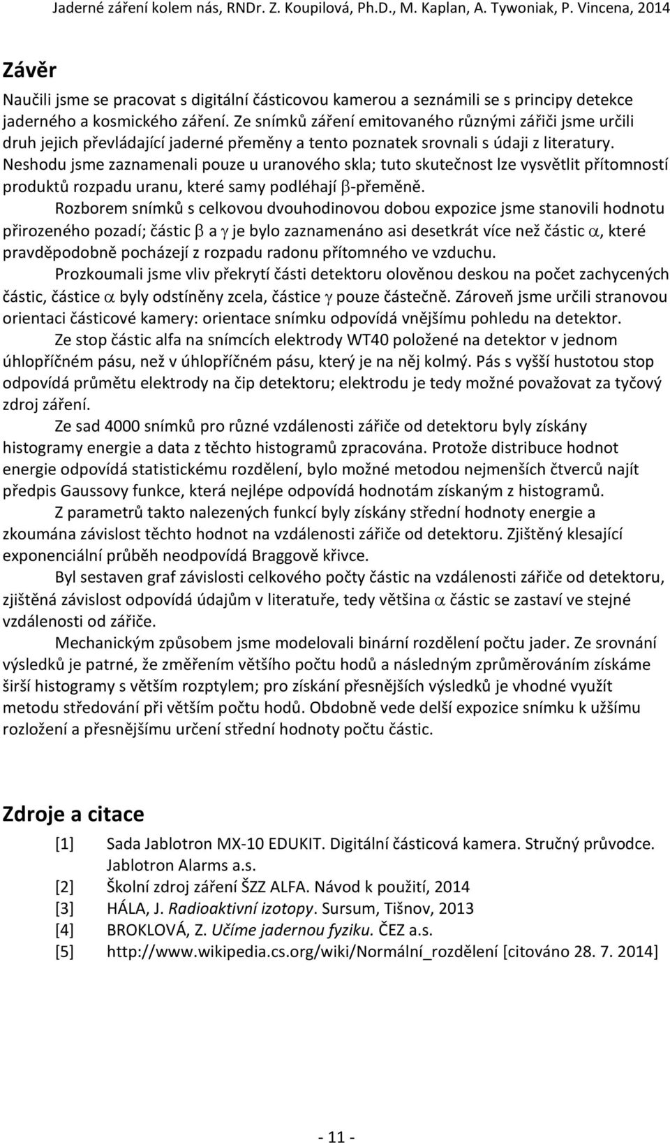 Neshodu jsme zaznamenali pouze u uranového skla; tuto skutečnost lze vysvětlit přítomností produktů rozpadu uranu, které samy podléhají -přeměně.