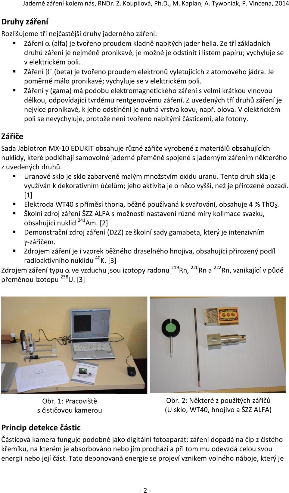 Je poměrně málo pronikavé; vychyluje se v elektrickém poli. Záření (gama) má podobu elektromagnetického záření s velmi krátkou vlnovou délkou, odpovídající tvrdému rentgenovému záření.