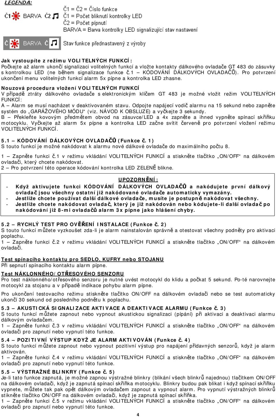 Nouzová procedura vložení VOLITELNÝCH FUNKCÍ V případě ztráty dálkového ovladače s elektronickým klíčem GT 483 je možné vložit režim VOLITELNÝCH FUNKCÍ: A Alarm se musí nacházet v deaktivovaném stavu.