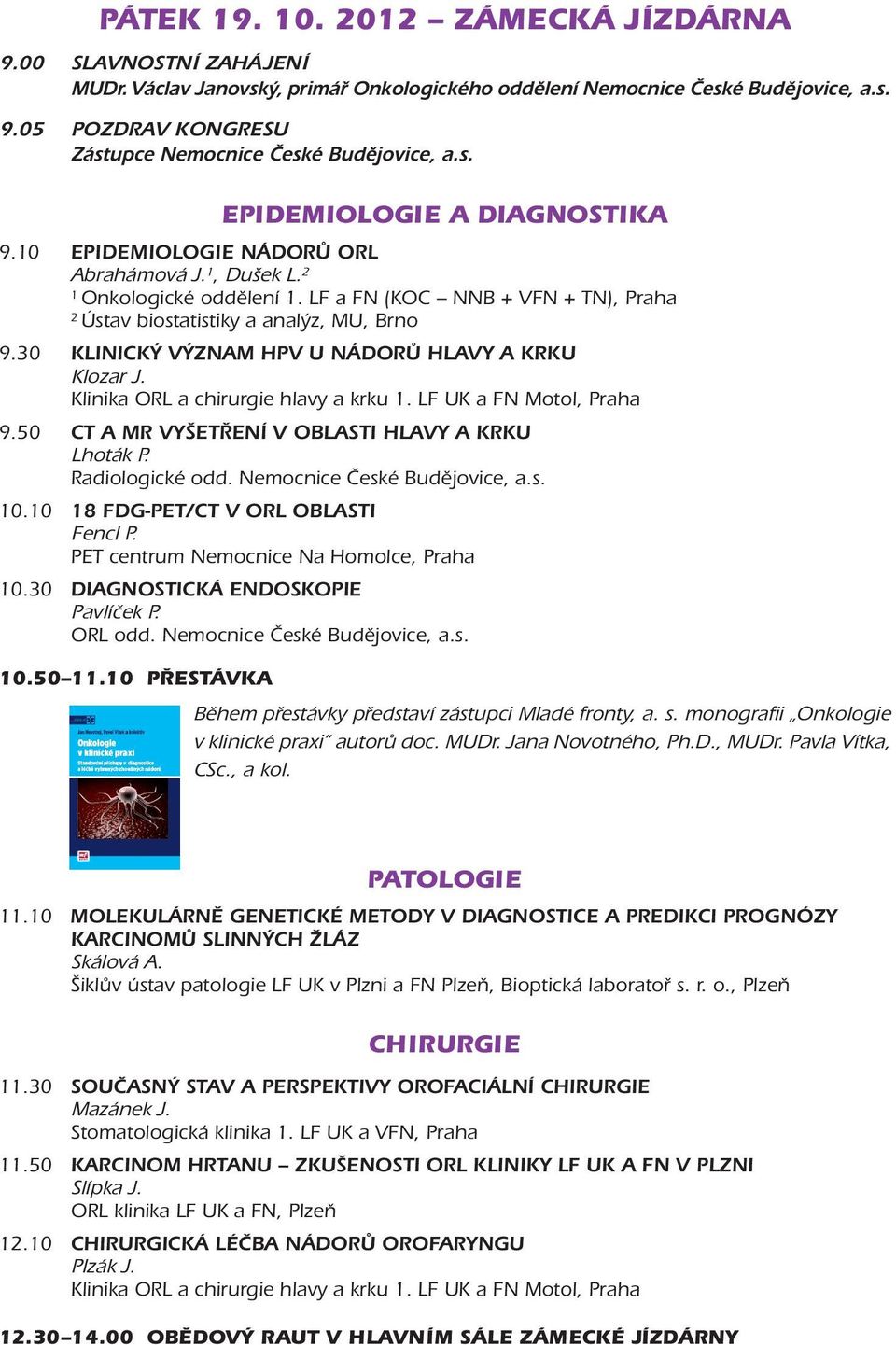 30 KLINICKÝ VÝZNAM HPV U NÁDORŮ HLAVY A KRKU Klozar J. Klinika ORL a chirurgie hlavy a krku. LF UK a FN Motol, Praha 9.50 CT A MR VYŠETŘENÍ V OBLASTI HLAVY A KRKU Lhoták P. Radiologické odd.