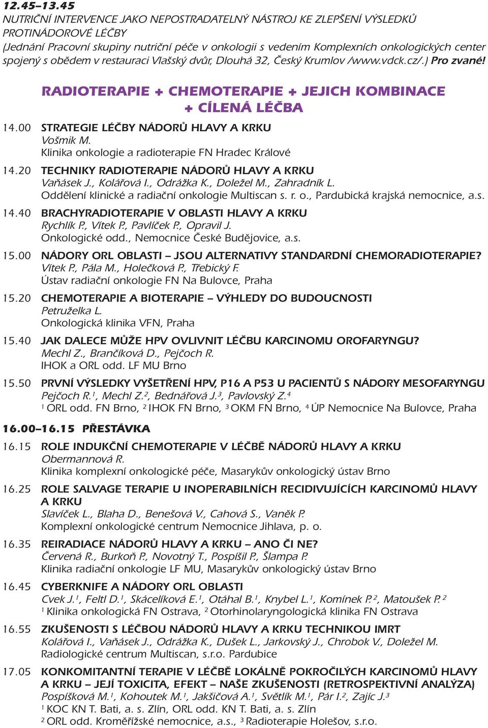 obědem v restauraci Vlašský dvůr, Dlouhá 3, Český Krumlov /www.vdck.cz/.) Pro zvané! RADIOTERAPIE + CHEMOTERAPIE + JEJICH KOMBINACE + CÍLENÁ LÉČBA 4.00 STRATEGIE LÉČBY NÁDORŮ HLAVY A KRKU Vošmik M.