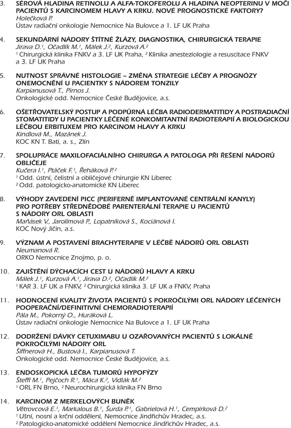 LF UK Praha, Klinika anesteziologie a resuscitace FNKV a 3. LF UK Praha 5. NUTNOST SPRÁVNÉ HISTOLOGIE ZMĚNA STRATEGIE LÉČBY A PROGNÓZY ONEMOCNĚNÍ U PACIENTKY S NÁDOREM TONZILY Karpianusová T.