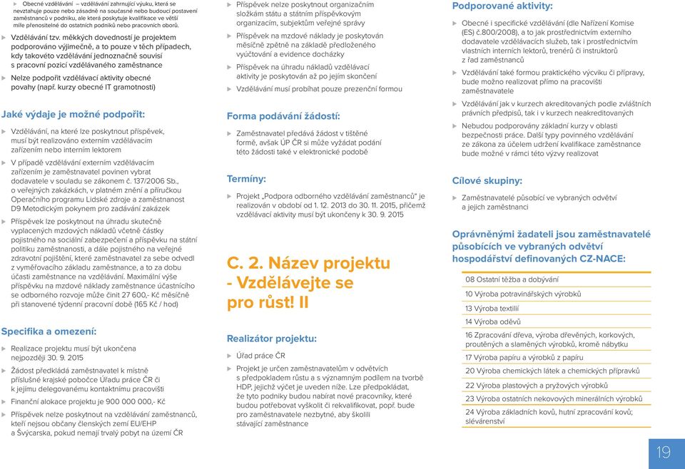 měkkých dovedností je projektem podporováno výjimečně, a to pouze v těch případech, kdy takovéto vzdělávání jednoznačně souvisí s pracovní pozicí vzdělávaného zaměstnance Nelze podpořit vzdělávací