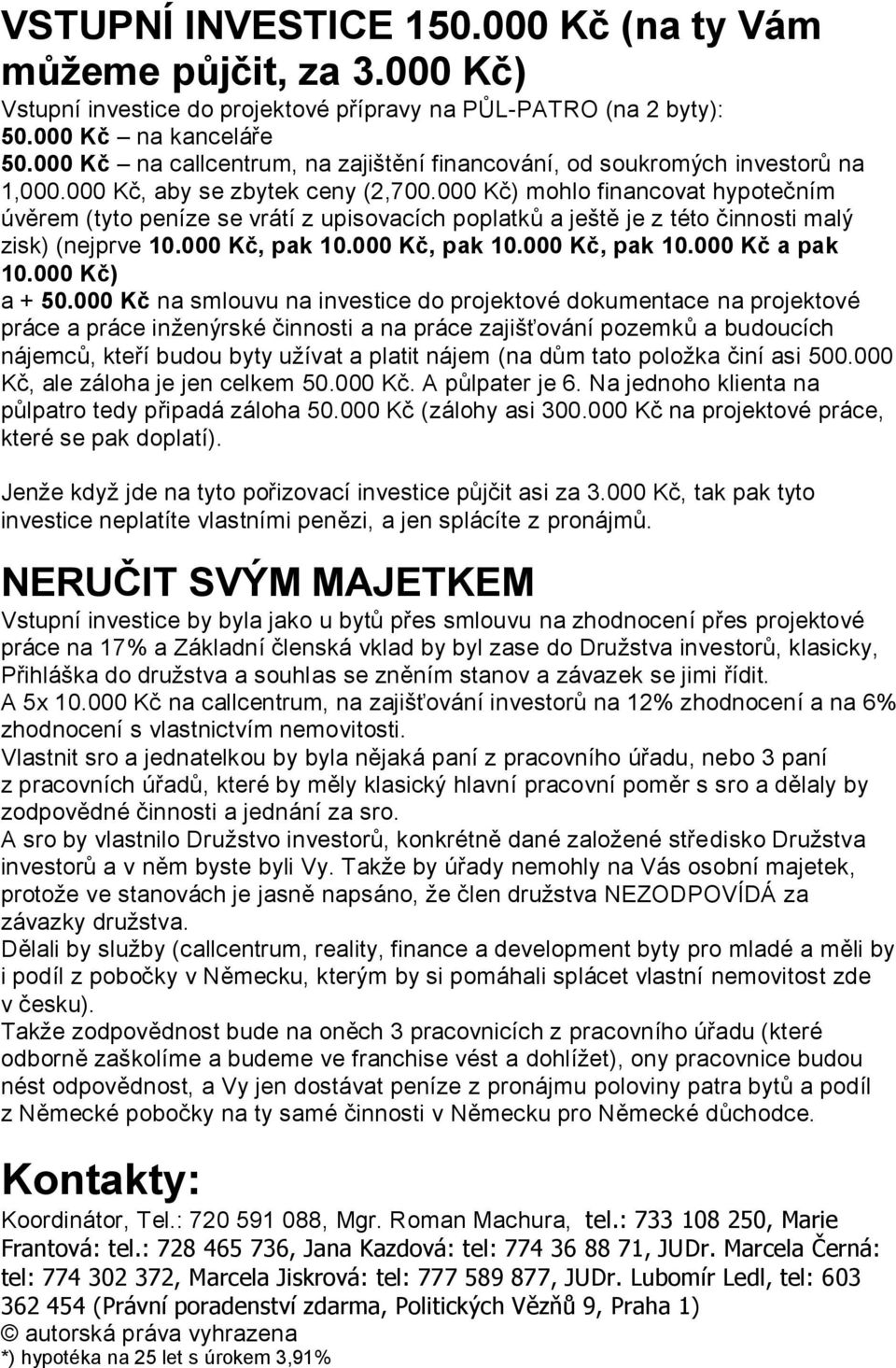 000 Kč) mohlo financovat hypotečním úvěrem (tyto peníze se vrátí z upisovacích poplatků a ještě je z této činnosti malý zisk) (nejprve 10.000 Kč, pak 10.000 Kč, pak 10.000 Kč, pak 10.000 Kč a pak 10.