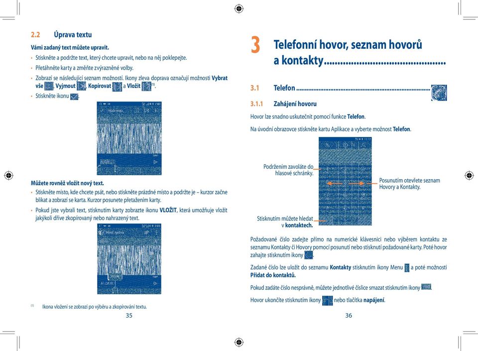 .. 3.1.1 Zahájení hovoru Hovor lze snadno uskutečnit pomocí funkce Telefon. Na úvodní obrazovce stiskněte kartu Aplikace a vyberte možnost Telefon. Můžete rovněž vložit nový text.