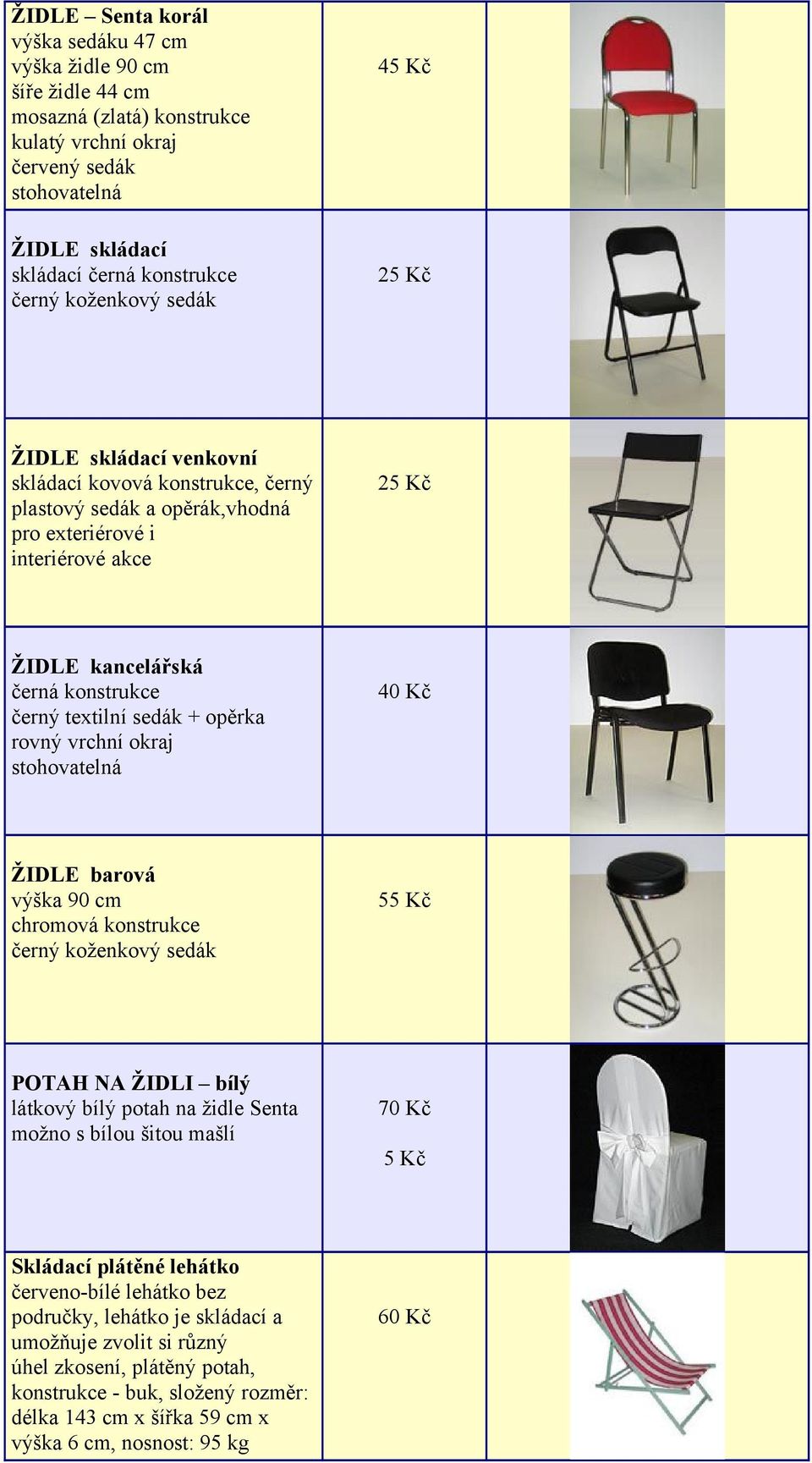 okraj 40 Kč ŽIDLE barová výška 90 cm černý koženkový sedák 55 Kč POTAH NA ŽIDLI bílý látkový bílý potah na židle Senta možno s bílou šitou mašlí 5 Kč Skládací plátěné lehátko