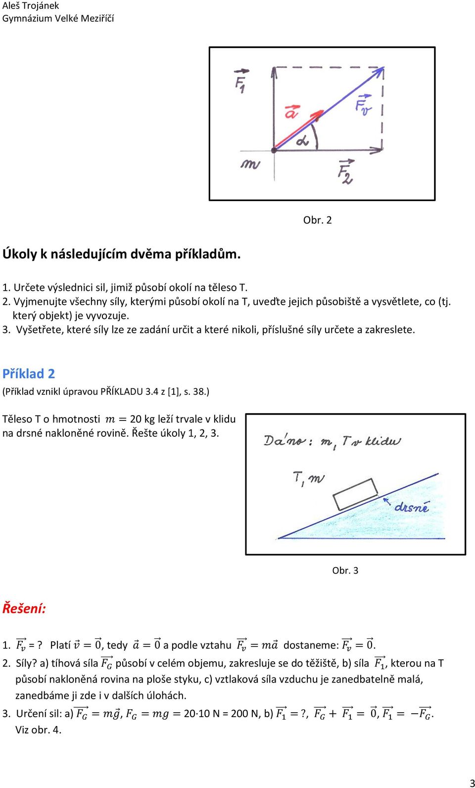 ) Těleso T o hmotnosti 20 kg leží trvale v klidu na drsné nakloněné rovině. Řešte úkoly 1, 2, 3. Obr. 3 1. =? Platí 0, tedy 0 a podle vztahu dostaneme: 0. 2. Síly? a) tíhová síla!